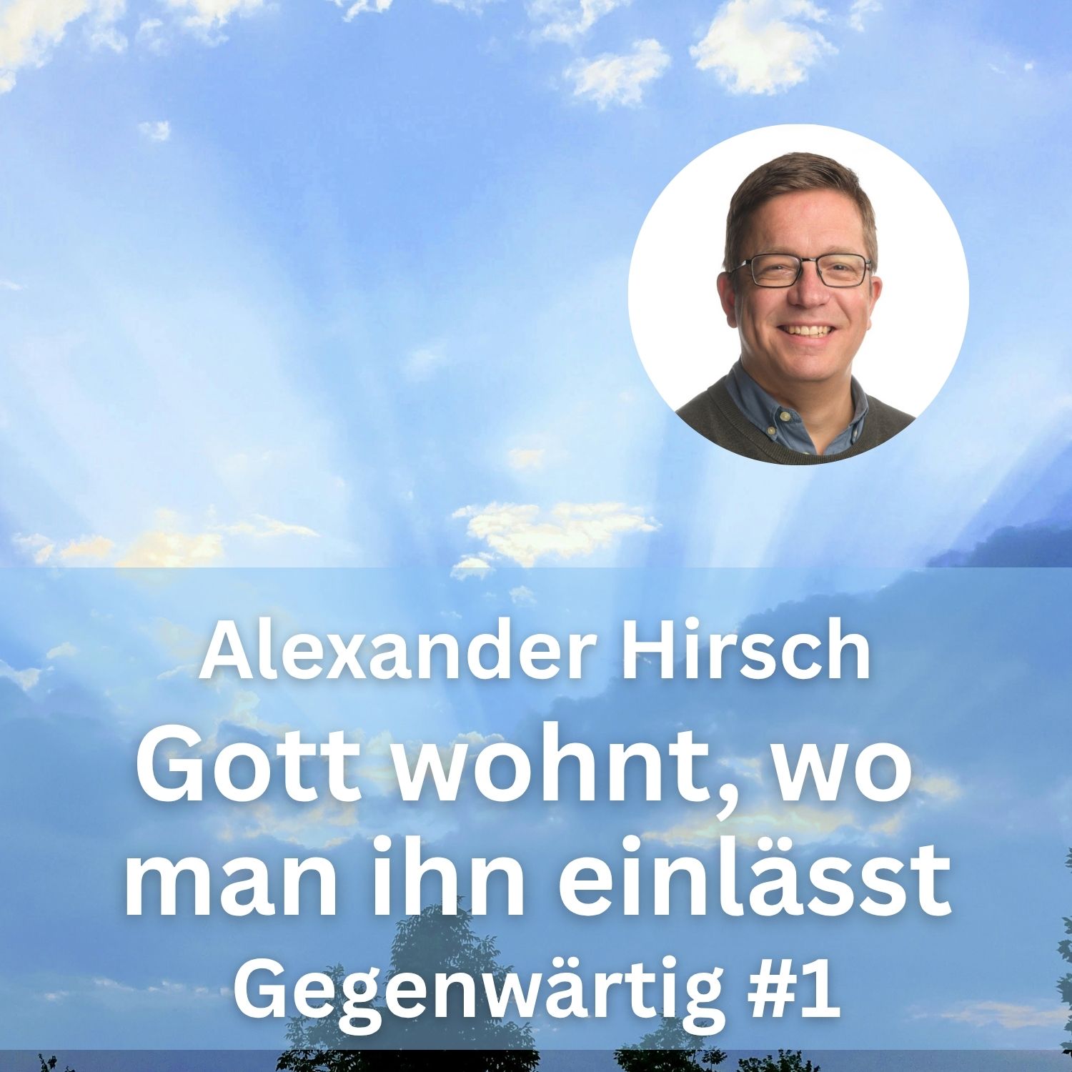Alexander Hirsch: Gott wohnt, wo man ihn einlässt (Gegenwärtig, Teil 1)